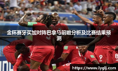 金杯赛牙买加对阵巴拿马前瞻分析及比赛结果预测