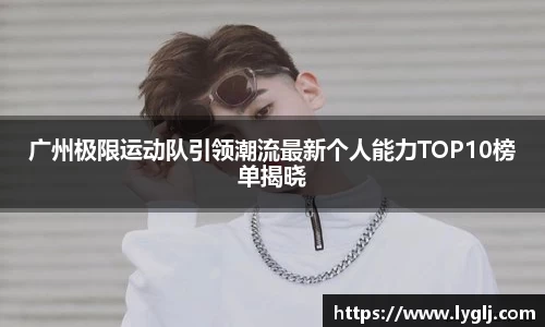 广州极限运动队引领潮流最新个人能力TOP10榜单揭晓