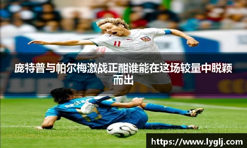 庞特普与帕尔梅激战正酣谁能在这场较量中脱颖而出